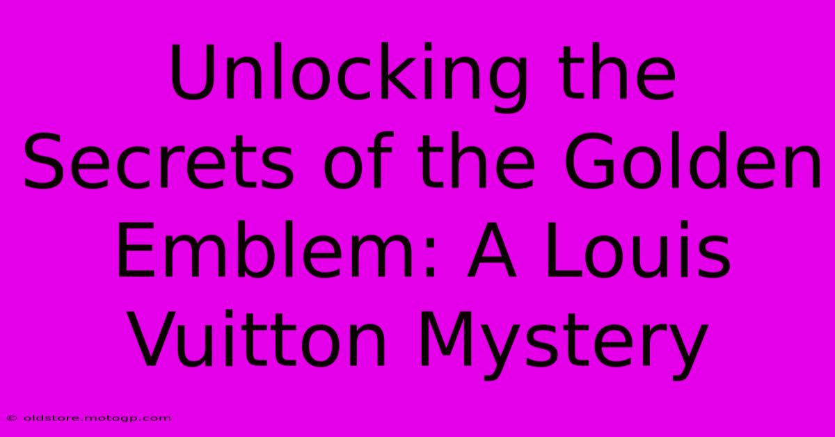 Unlocking The Secrets Of The Golden Emblem: A Louis Vuitton Mystery