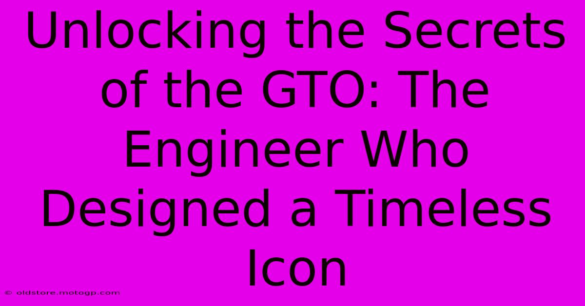 Unlocking The Secrets Of The GTO: The Engineer Who Designed A Timeless Icon