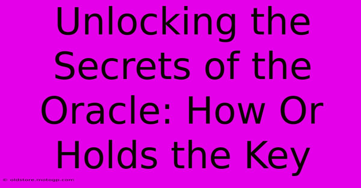 Unlocking The Secrets Of The Oracle: How Or Holds The Key