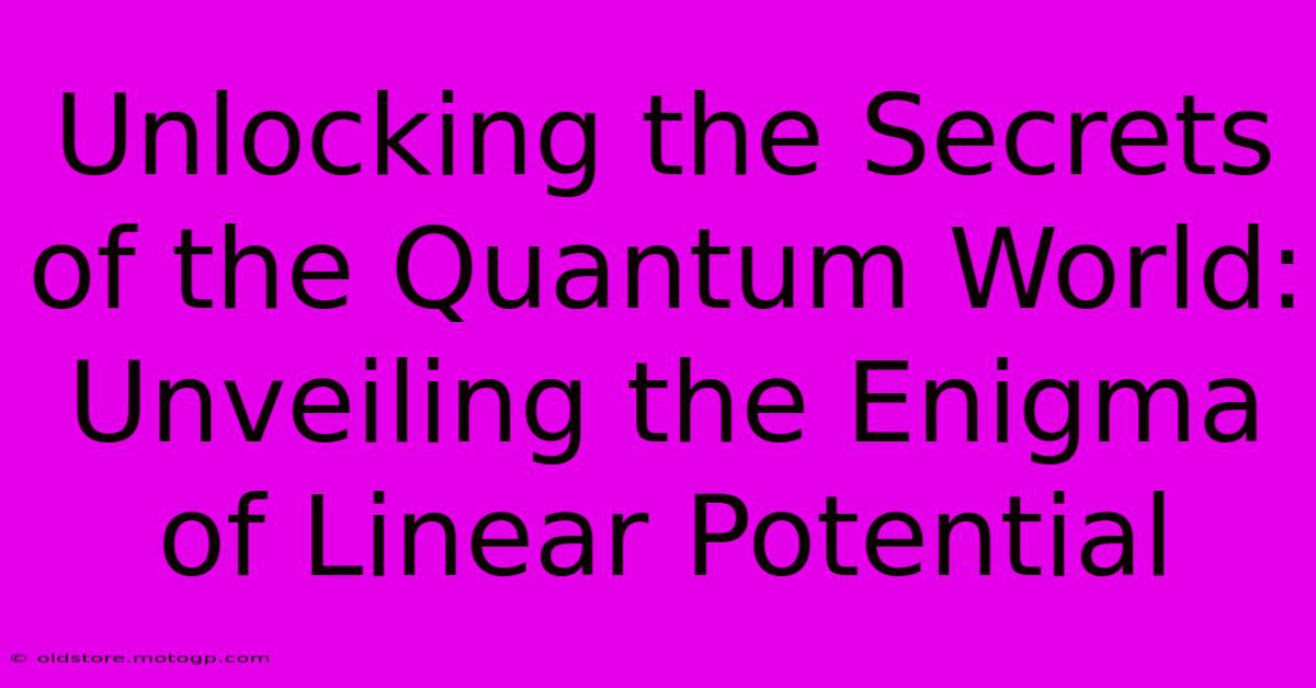 Unlocking The Secrets Of The Quantum World: Unveiling The Enigma Of Linear Potential