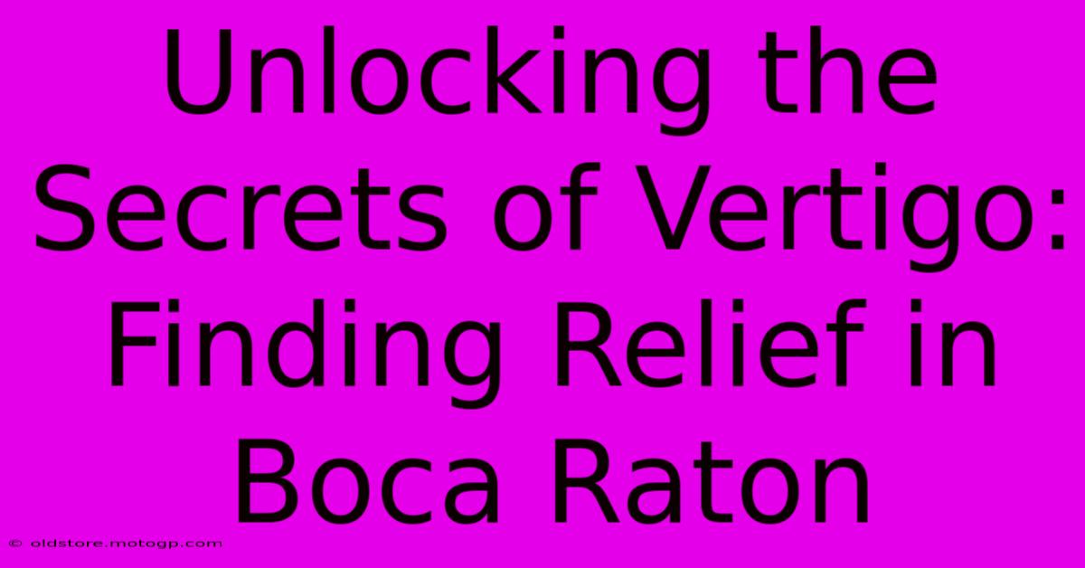 Unlocking The Secrets Of Vertigo: Finding Relief In Boca Raton