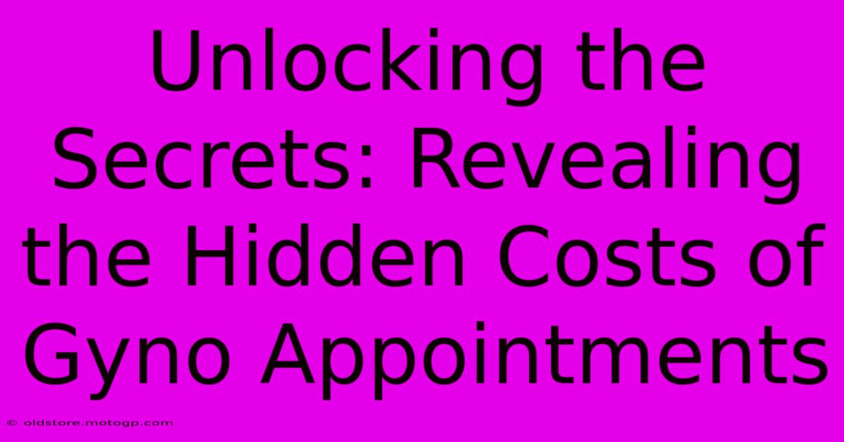 Unlocking The Secrets: Revealing The Hidden Costs Of Gyno Appointments