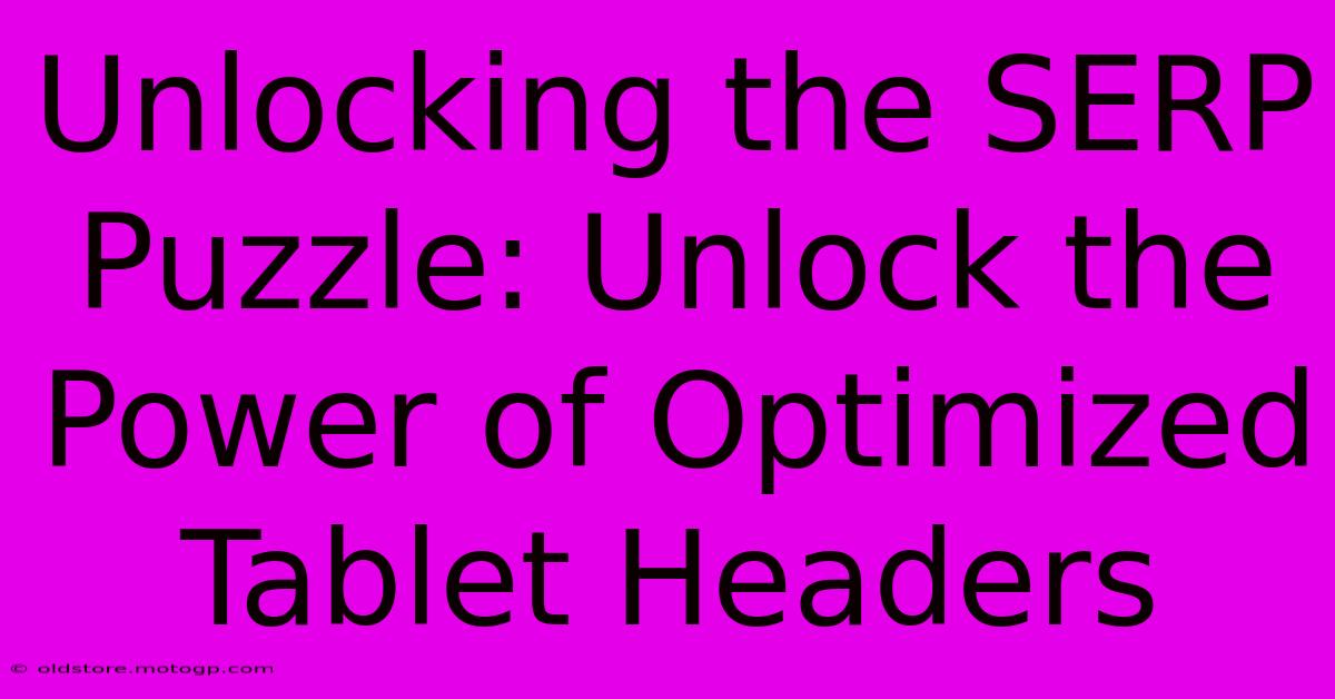 Unlocking The SERP Puzzle: Unlock The Power Of Optimized Tablet Headers