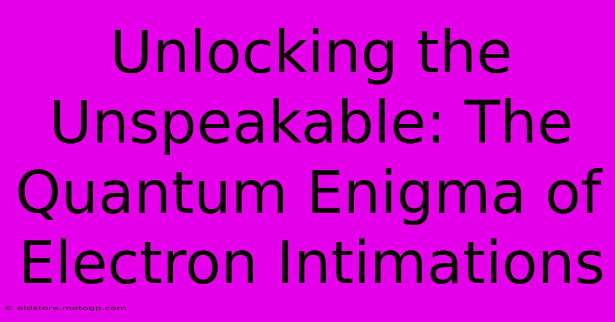 Unlocking The Unspeakable: The Quantum Enigma Of Electron Intimations