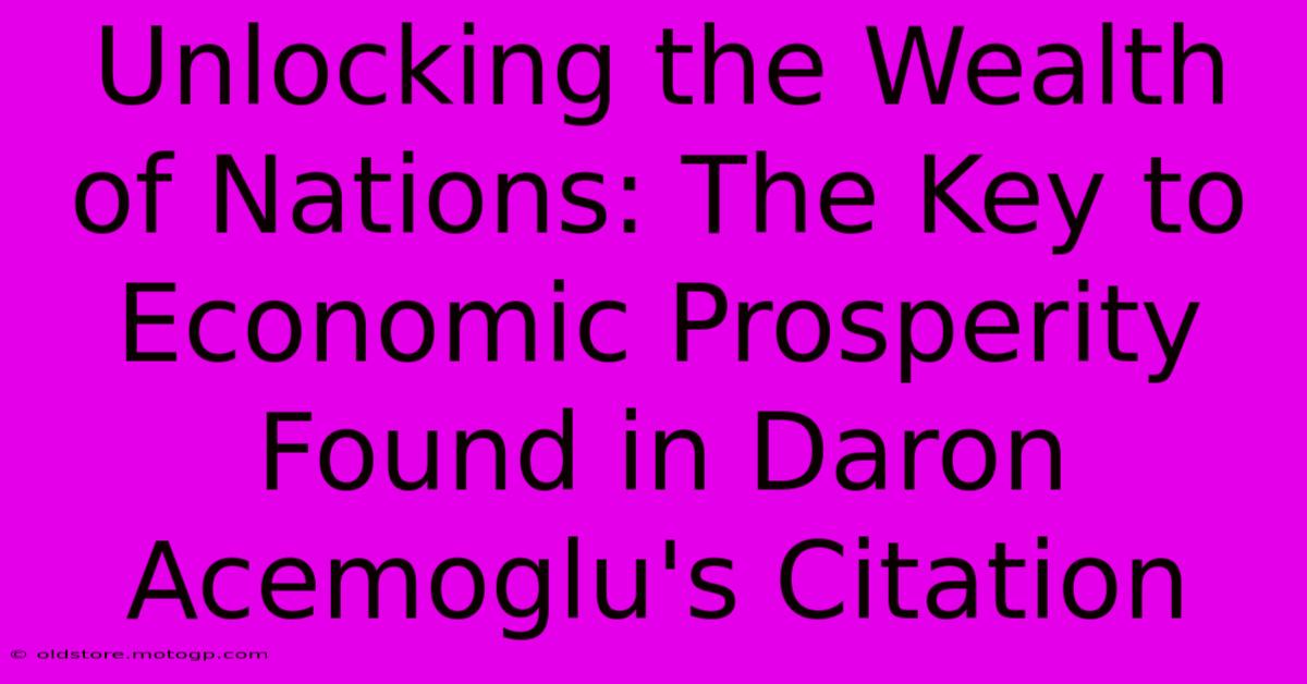 Unlocking The Wealth Of Nations: The Key To Economic Prosperity Found In Daron Acemoglu's Citation