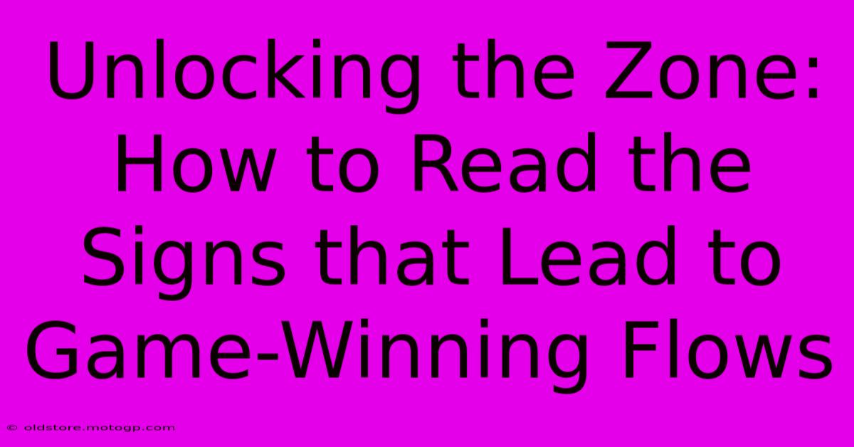 Unlocking The Zone: How To Read The Signs That Lead To Game-Winning Flows