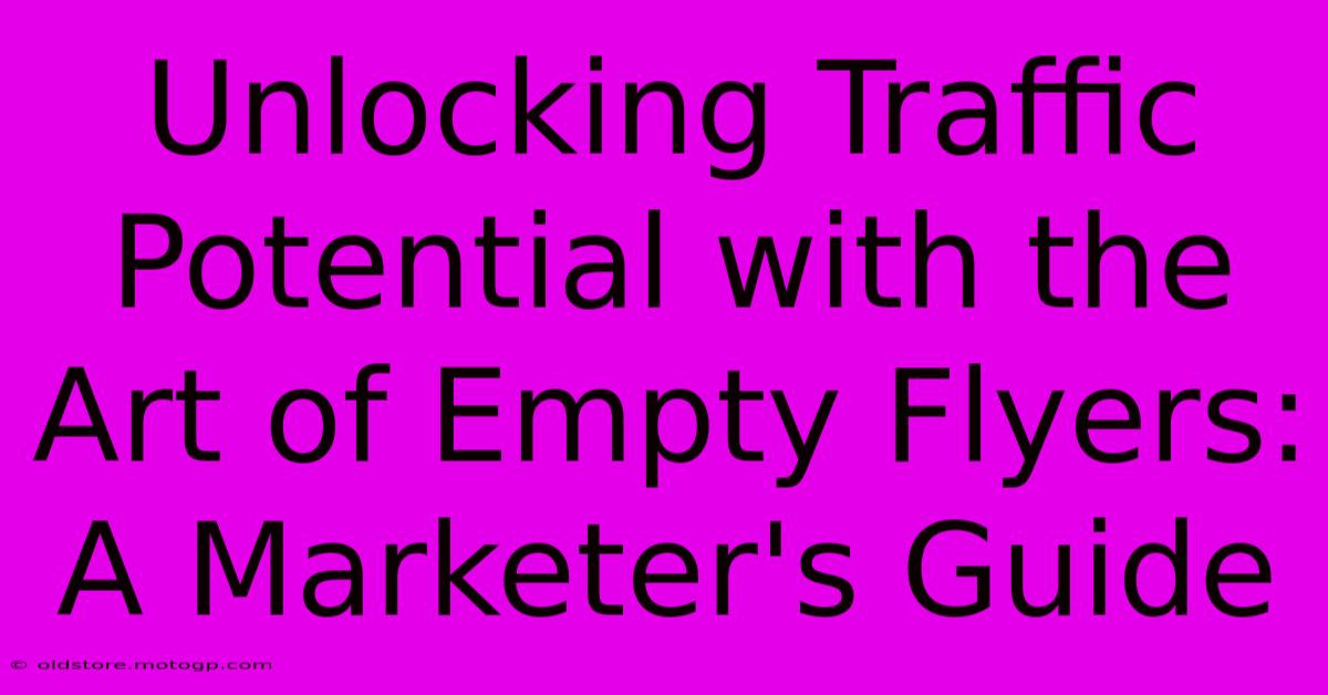 Unlocking Traffic Potential With The Art Of Empty Flyers: A Marketer's Guide