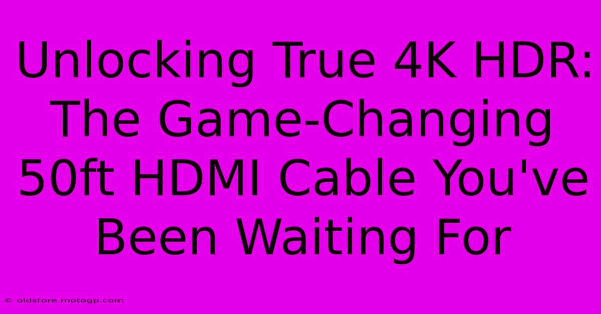 Unlocking True 4K HDR: The Game-Changing 50ft HDMI Cable You've Been Waiting For