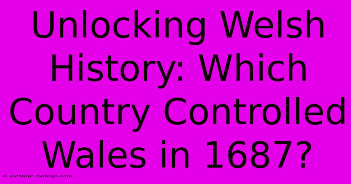 Unlocking Welsh History: Which Country Controlled Wales In 1687?