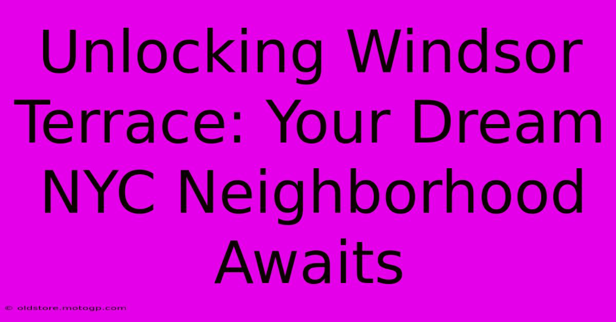 Unlocking Windsor Terrace: Your Dream NYC Neighborhood Awaits