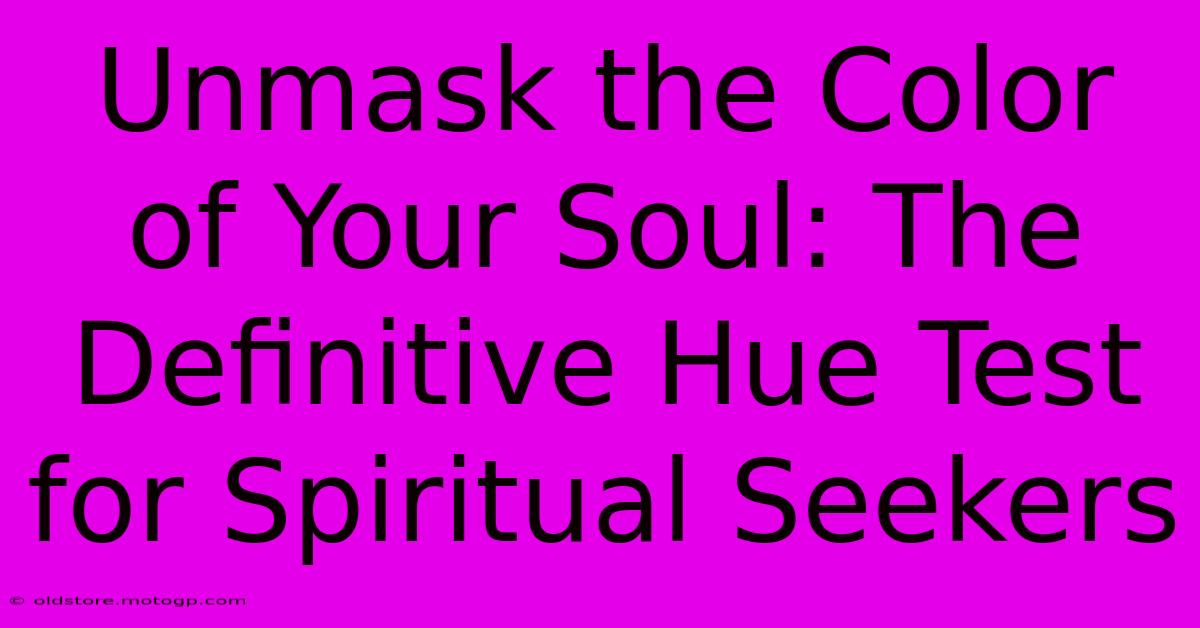 Unmask The Color Of Your Soul: The Definitive Hue Test For Spiritual Seekers