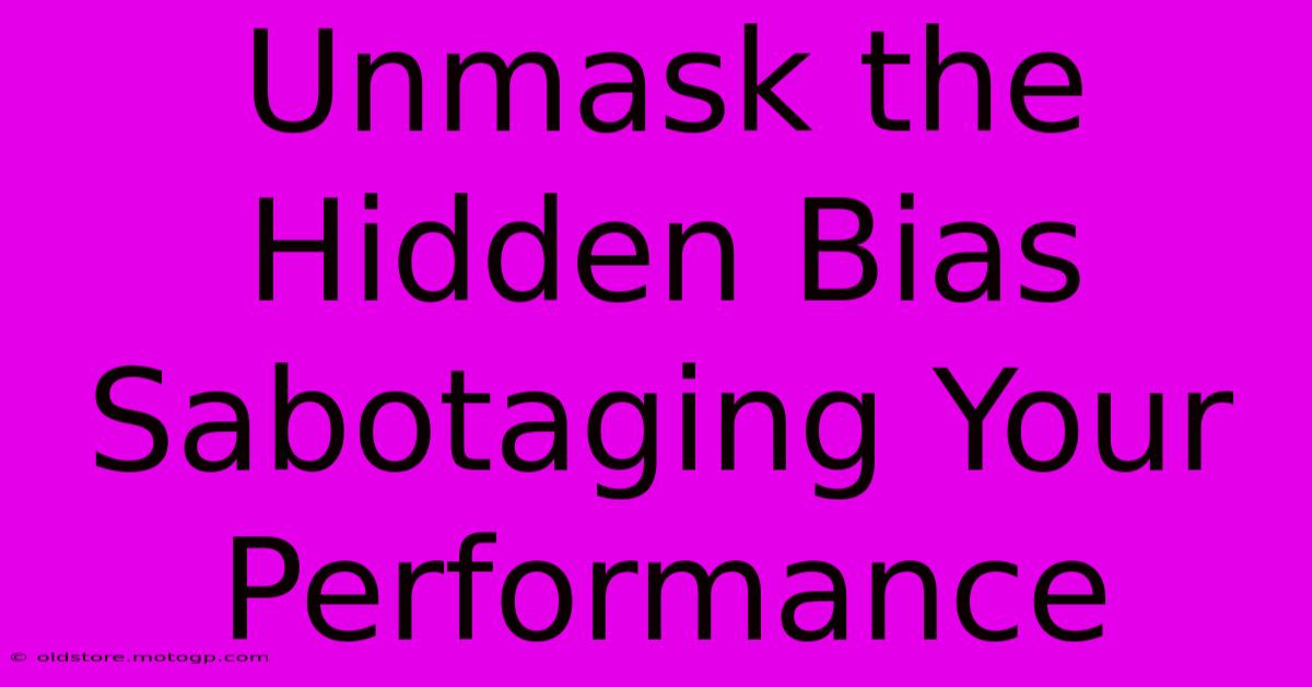 Unmask The Hidden Bias Sabotaging Your Performance