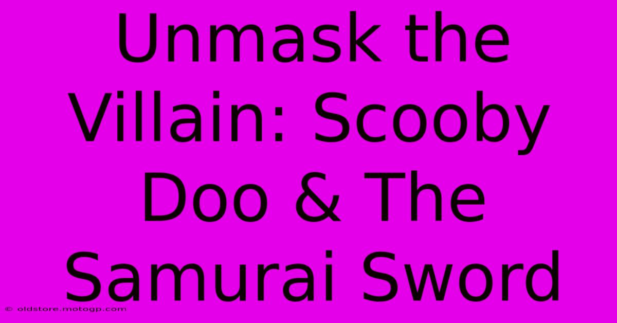 Unmask The Villain: Scooby Doo & The Samurai Sword