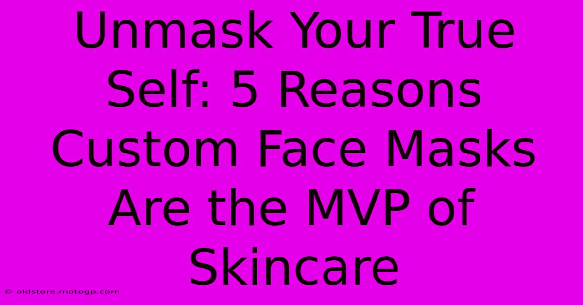 Unmask Your True Self: 5 Reasons Custom Face Masks Are The MVP Of Skincare