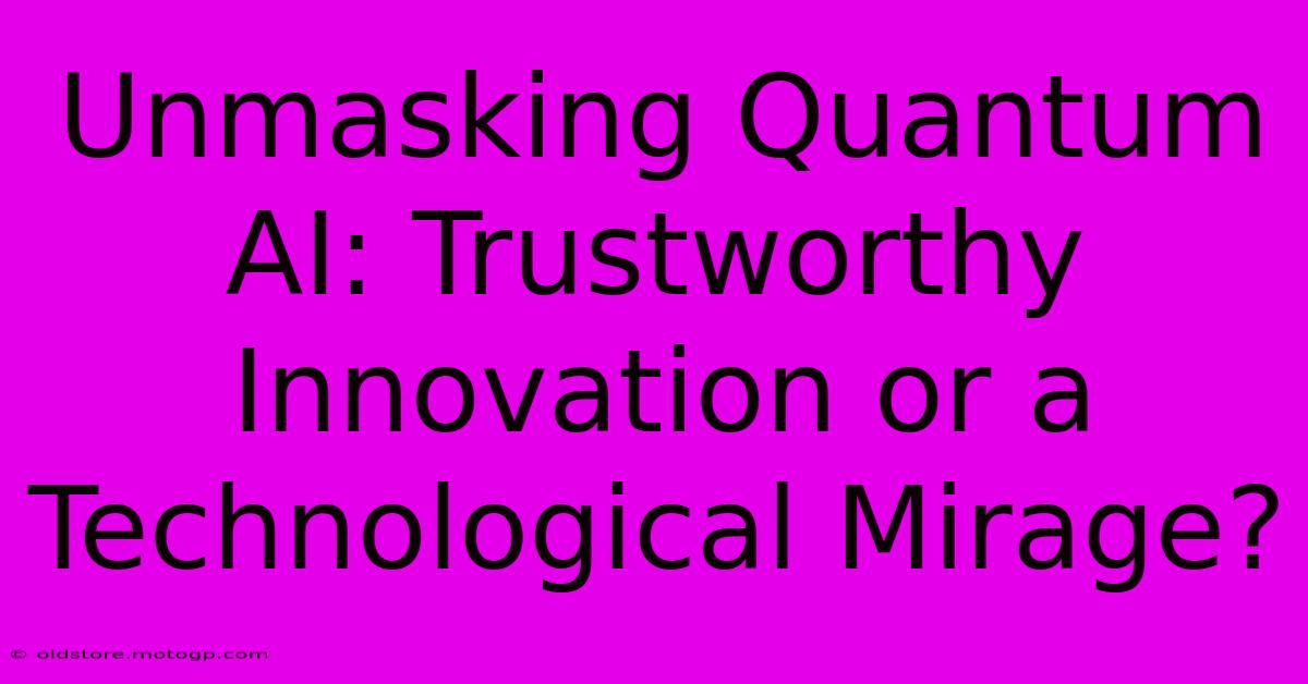 Unmasking Quantum AI: Trustworthy Innovation Or A Technological Mirage?