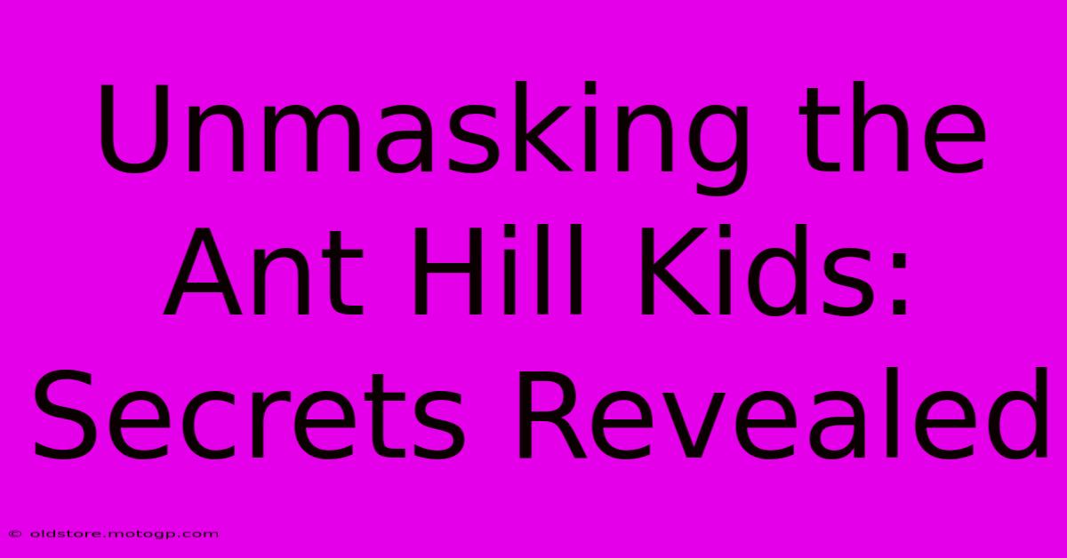 Unmasking The Ant Hill Kids: Secrets Revealed