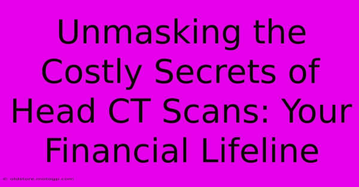 Unmasking The Costly Secrets Of Head CT Scans: Your Financial Lifeline