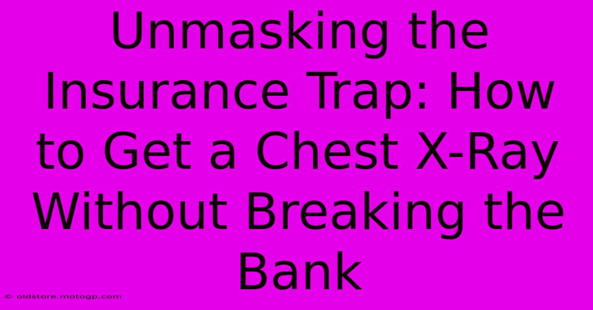 Unmasking The Insurance Trap: How To Get A Chest X-Ray Without Breaking The Bank