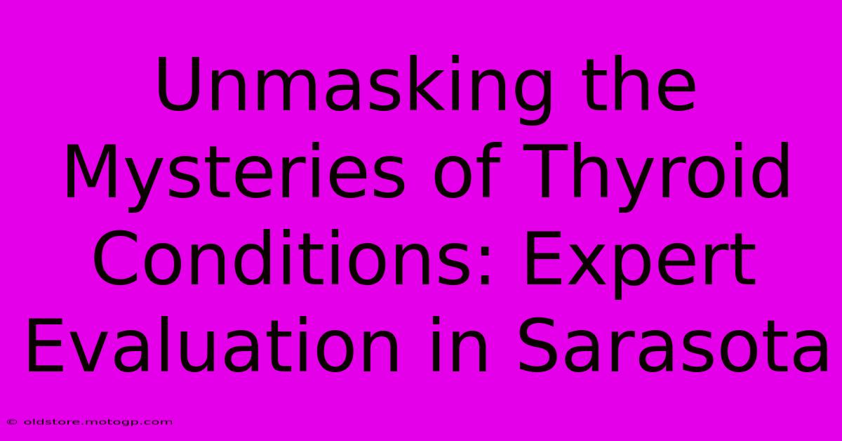 Unmasking The Mysteries Of Thyroid Conditions: Expert Evaluation In Sarasota