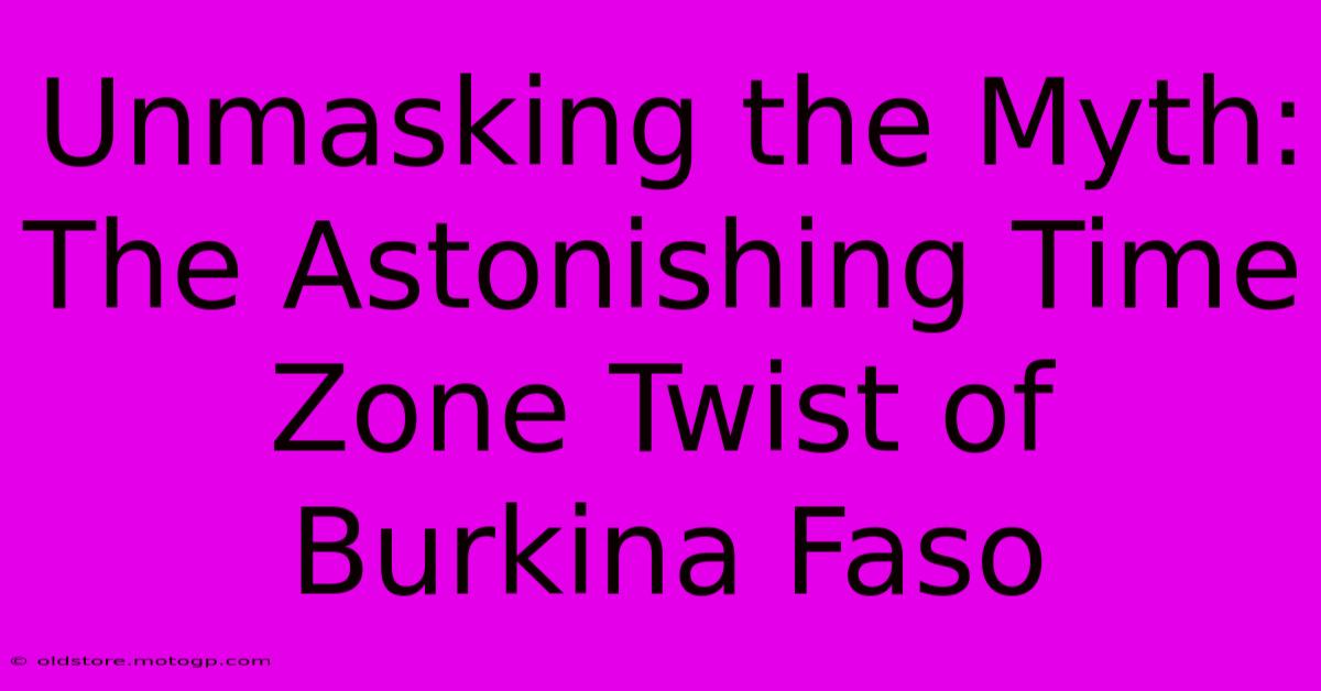 Unmasking The Myth: The Astonishing Time Zone Twist Of Burkina Faso