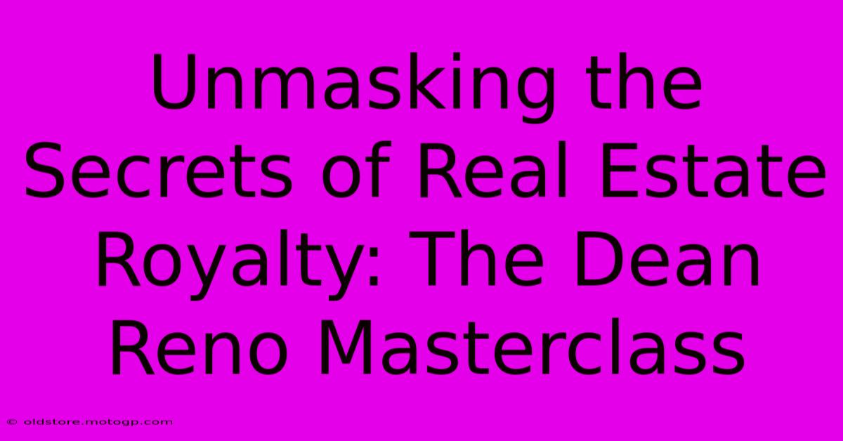 Unmasking The Secrets Of Real Estate Royalty: The Dean Reno Masterclass