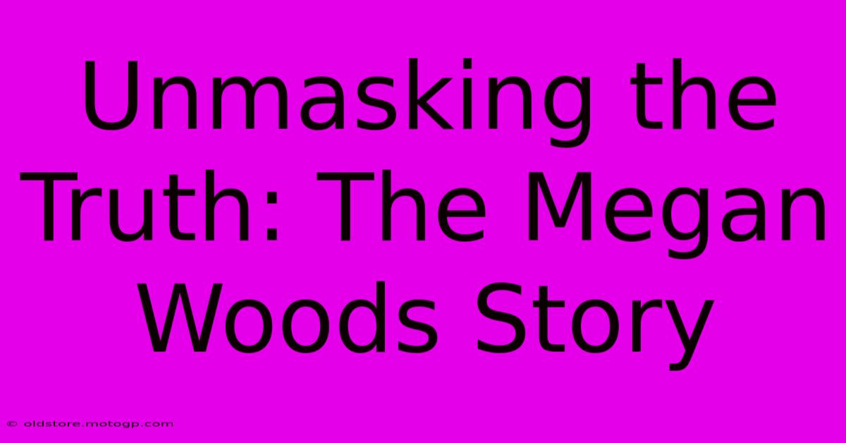 Unmasking The Truth: The Megan Woods Story