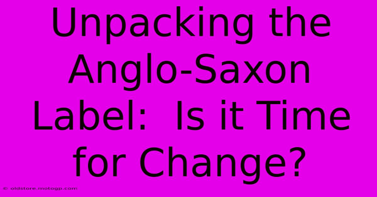 Unpacking The Anglo-Saxon Label:  Is It Time For Change?