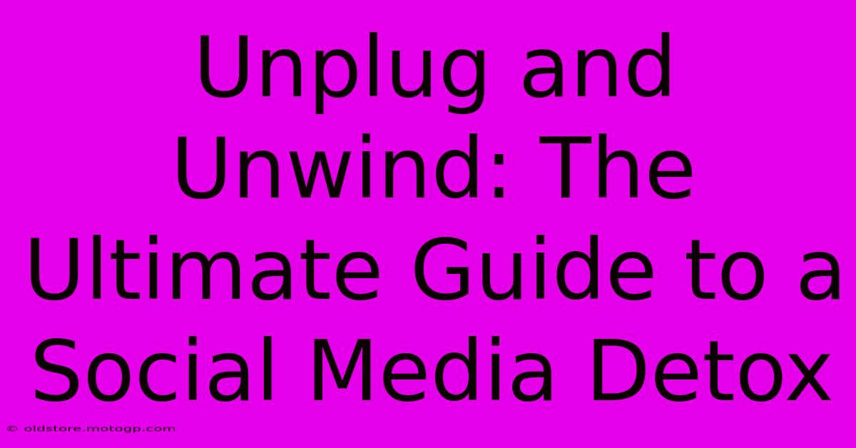 Unplug And Unwind: The Ultimate Guide To A Social Media Detox