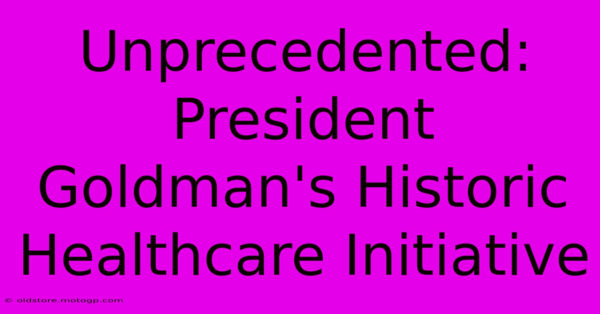 Unprecedented: President Goldman's Historic Healthcare Initiative