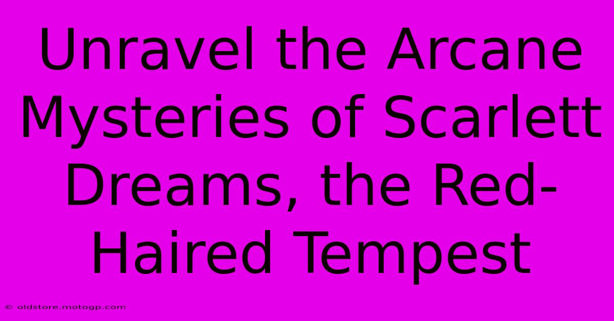 Unravel The Arcane Mysteries Of Scarlett Dreams, The Red-Haired Tempest