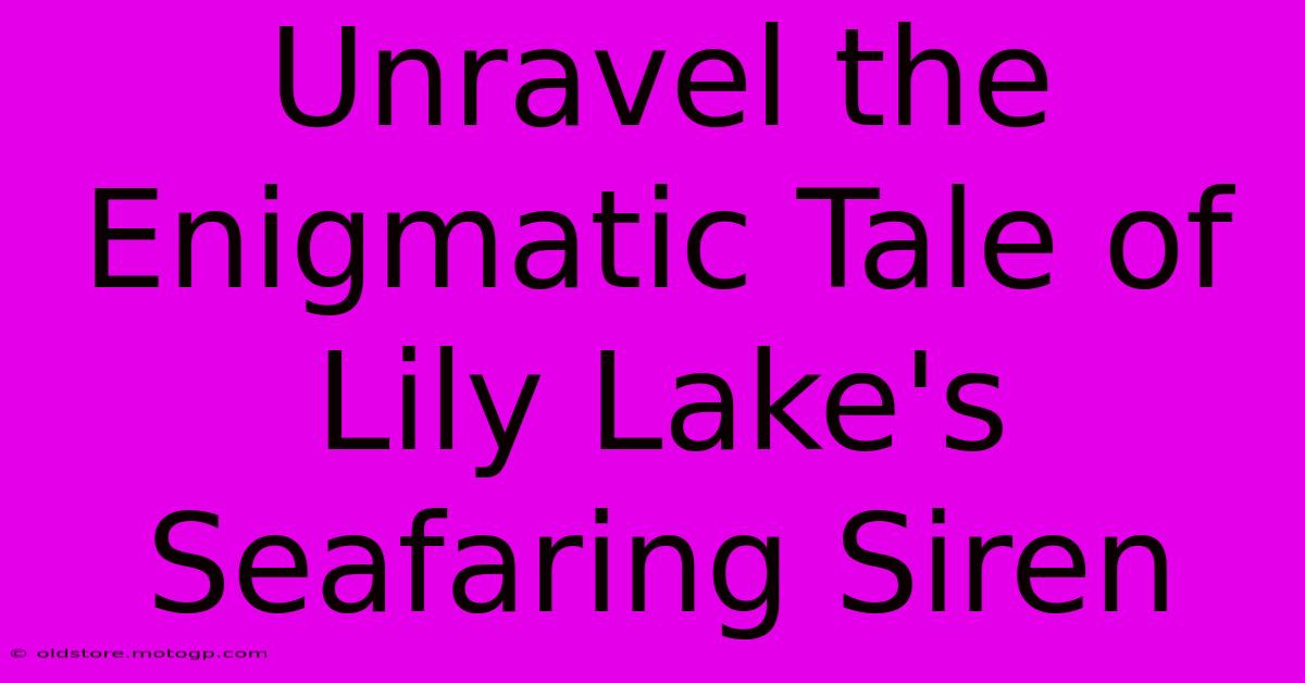 Unravel The Enigmatic Tale Of Lily Lake's Seafaring Siren