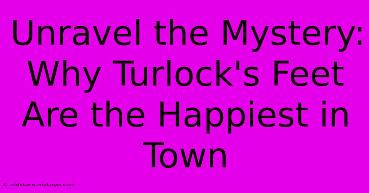 Unravel The Mystery: Why Turlock's Feet Are The Happiest In Town