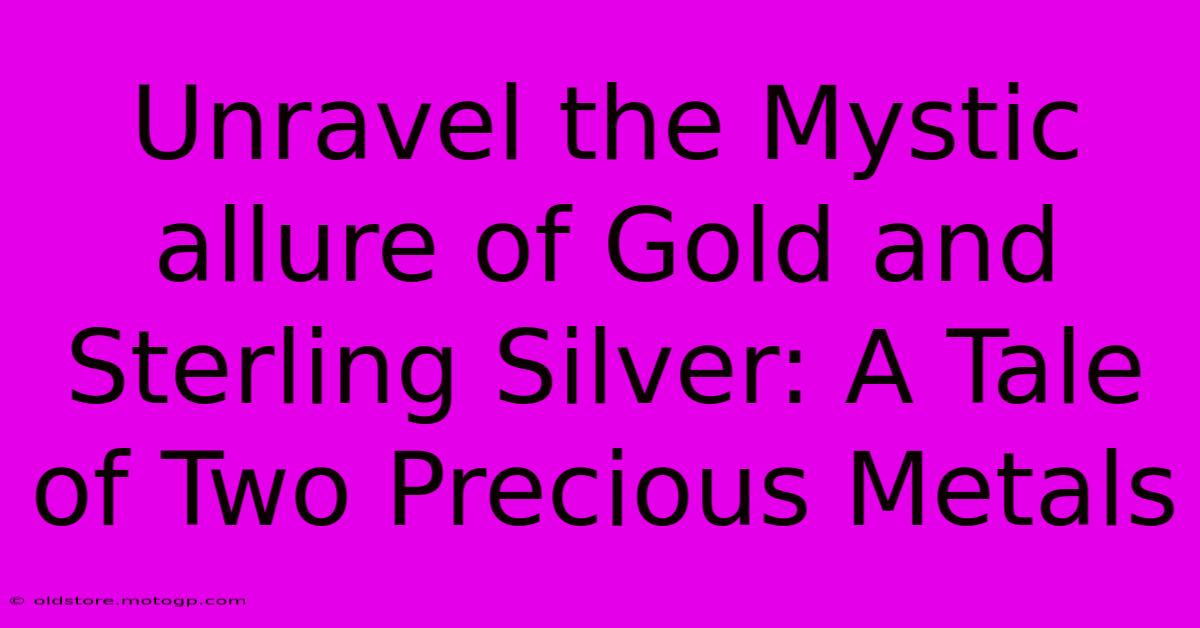 Unravel The Mystic Allure Of Gold And Sterling Silver: A Tale Of Two Precious Metals