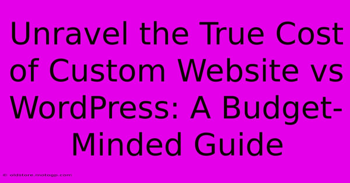 Unravel The True Cost Of Custom Website Vs WordPress: A Budget-Minded Guide