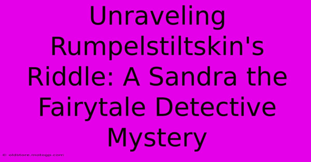 Unraveling Rumpelstiltskin's Riddle: A Sandra The Fairytale Detective Mystery