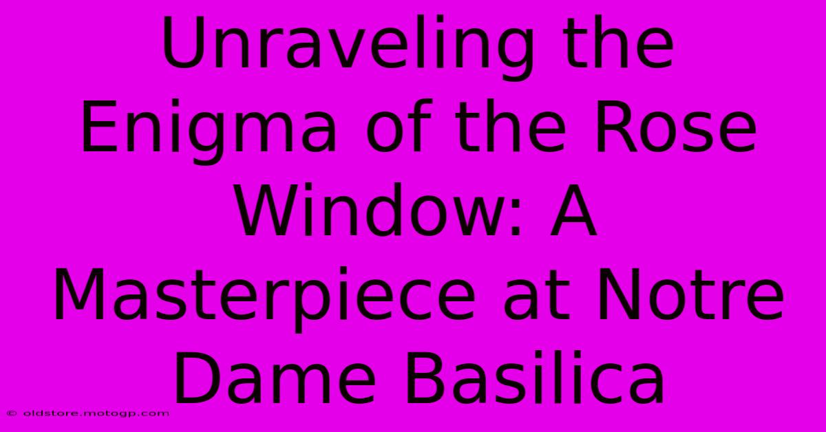 Unraveling The Enigma Of The Rose Window: A Masterpiece At Notre Dame Basilica