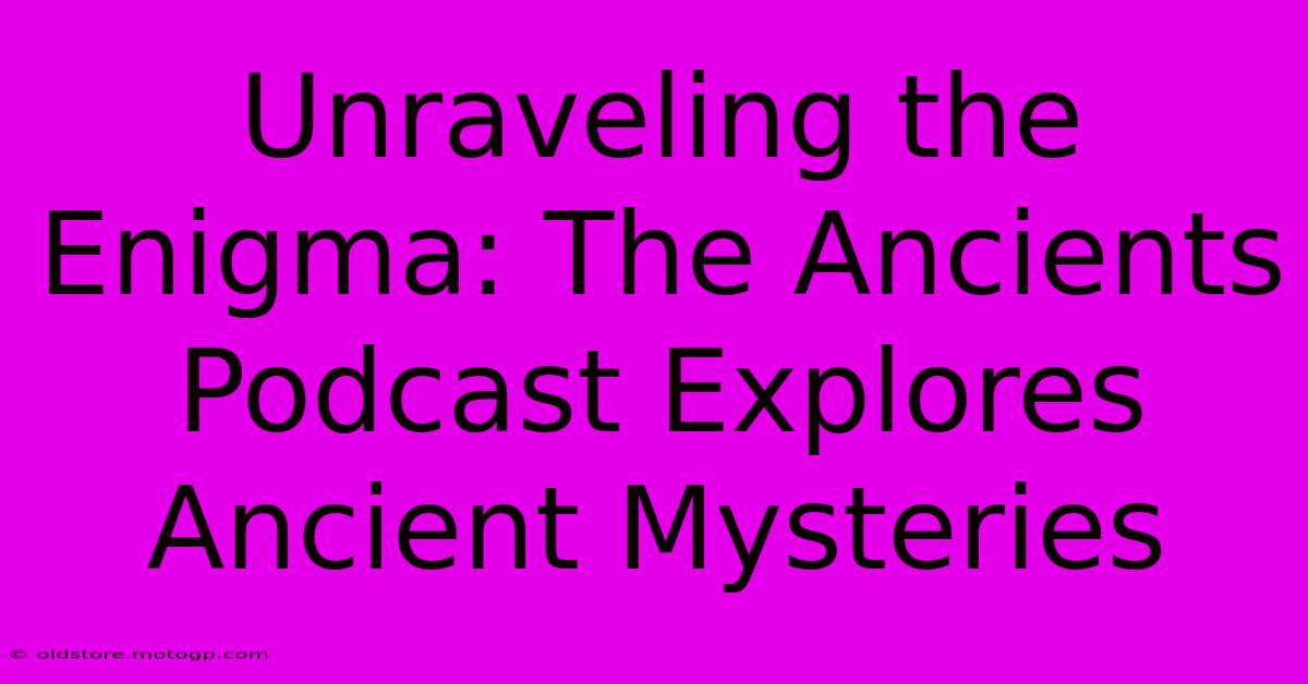 Unraveling The Enigma: The Ancients Podcast Explores Ancient Mysteries