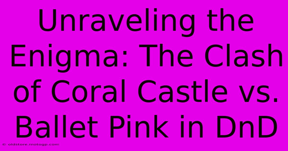 Unraveling The Enigma: The Clash Of Coral Castle Vs. Ballet Pink In DnD