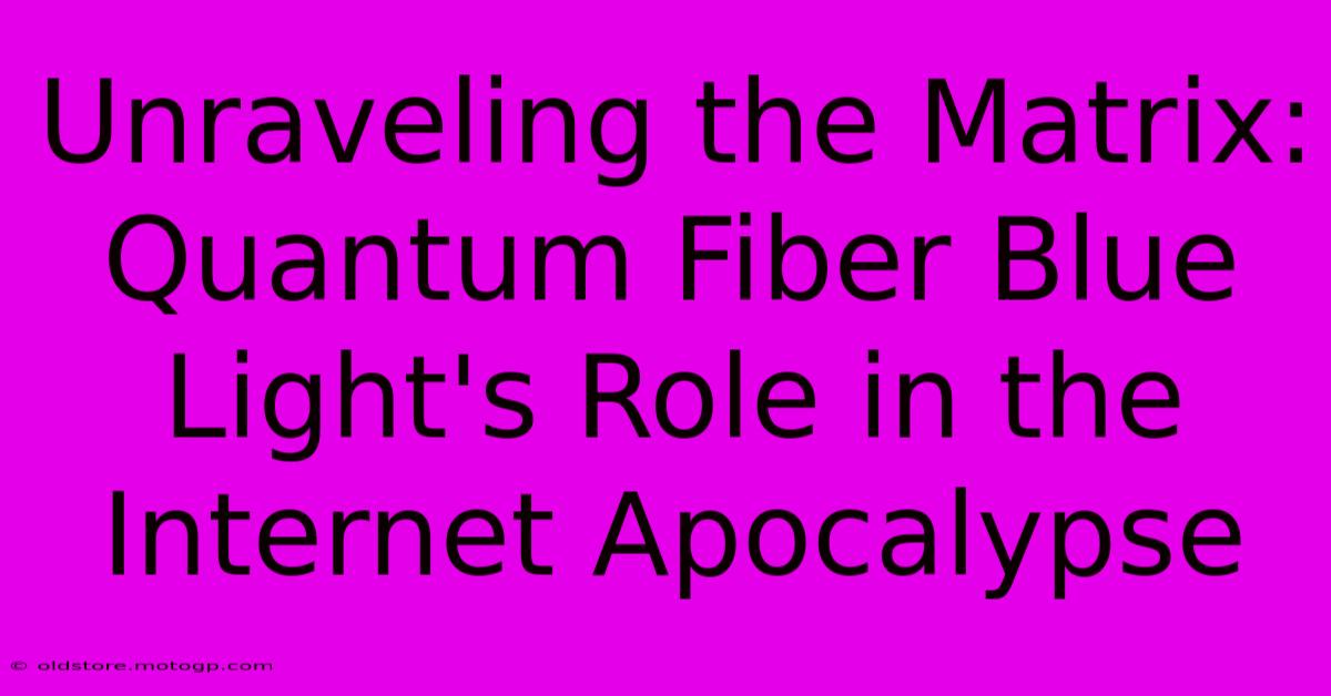 Unraveling The Matrix: Quantum Fiber Blue Light's Role In The Internet Apocalypse