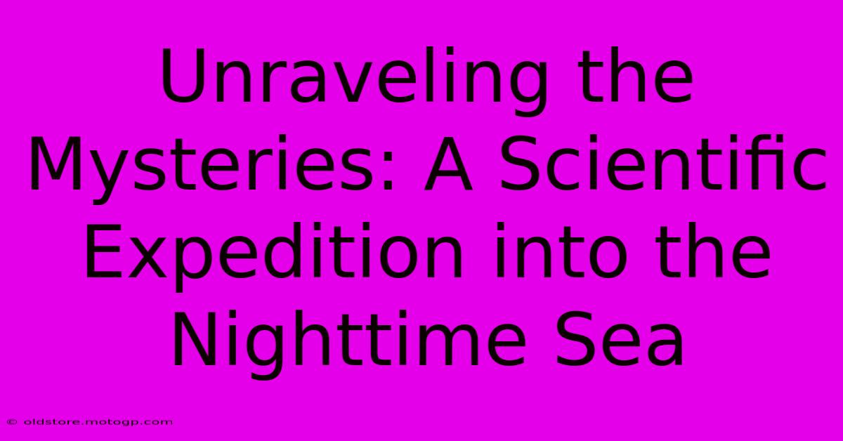 Unraveling The Mysteries: A Scientific Expedition Into The Nighttime Sea