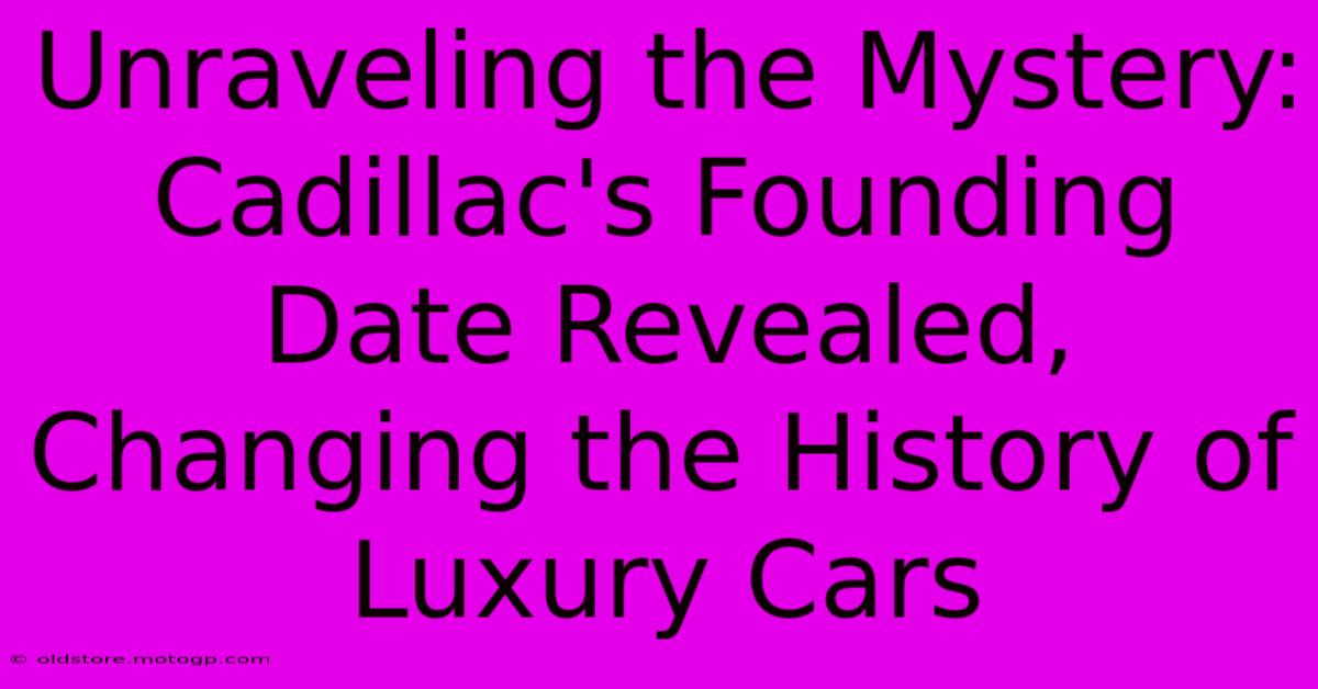 Unraveling The Mystery: Cadillac's Founding Date Revealed, Changing The History Of Luxury Cars