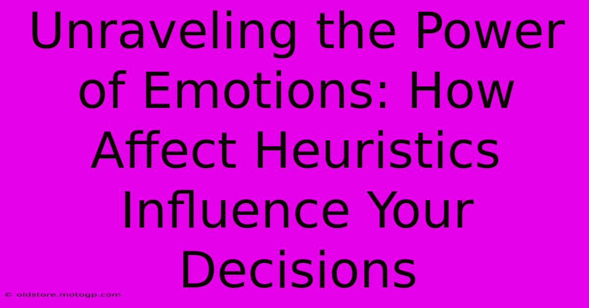 Unraveling The Power Of Emotions: How Affect Heuristics Influence Your Decisions