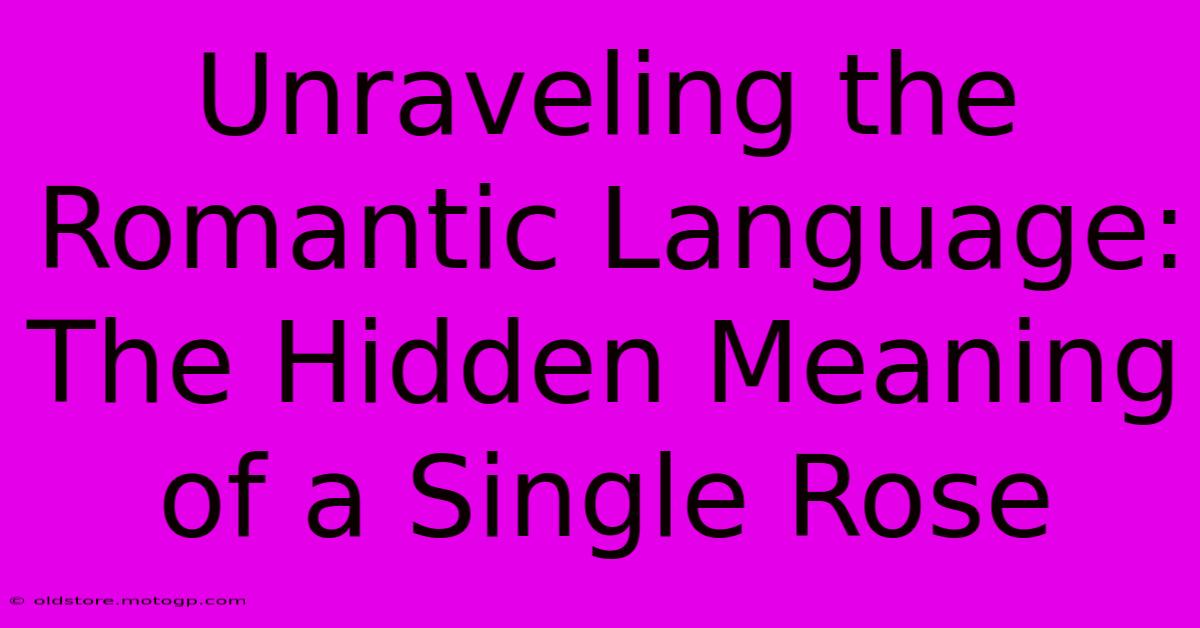 Unraveling The Romantic Language: The Hidden Meaning Of A Single Rose