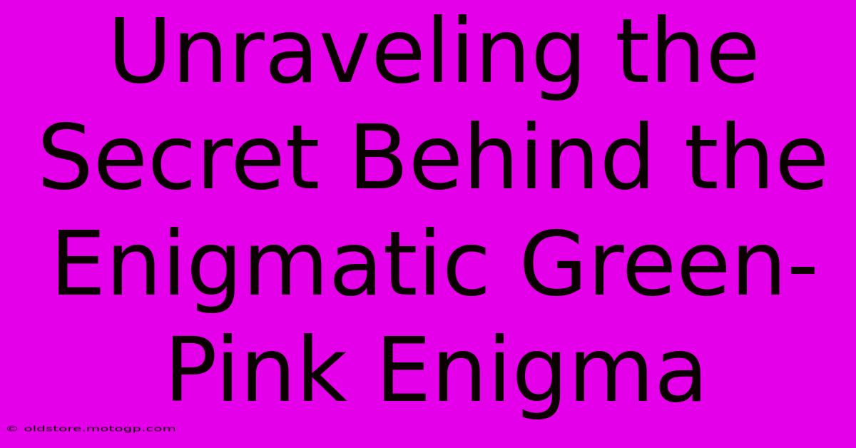 Unraveling The Secret Behind The Enigmatic Green-Pink Enigma