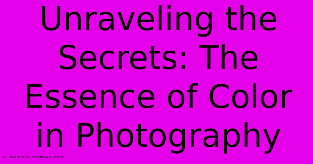 Unraveling The Secrets: The Essence Of Color In Photography