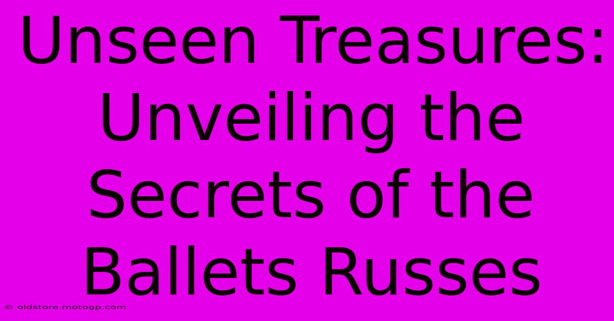 Unseen Treasures: Unveiling The Secrets Of The Ballets Russes