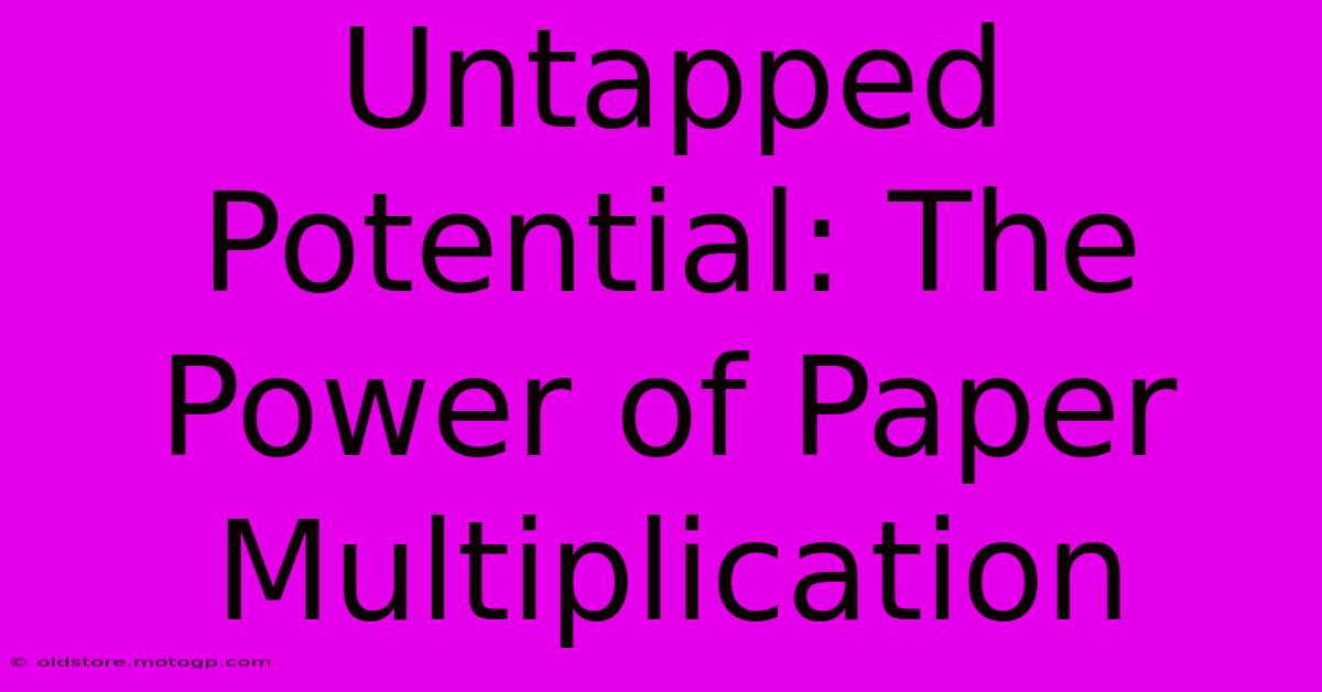 Untapped Potential: The Power Of Paper Multiplication