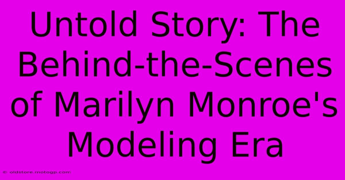 Untold Story: The Behind-the-Scenes Of Marilyn Monroe's Modeling Era