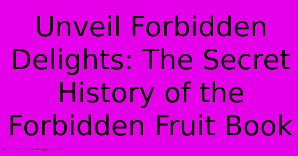 Unveil Forbidden Delights: The Secret History Of The Forbidden Fruit Book