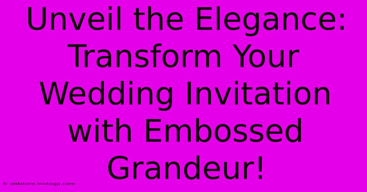 Unveil The Elegance: Transform Your Wedding Invitation With Embossed Grandeur!